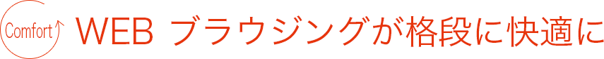 WEB ブラウジングが格段に快適に