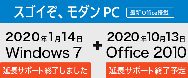 スゴイぞ、モダンPC 最新Office搭載 2020年1月14日 Windows7 延長サポート終了、2020年10月13日 Office 2010 延長サポート終了