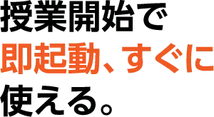 授業開始で即起動、すぐに使える。