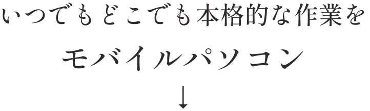 いつでもどこでも本格的な作業をモバイルパソコン