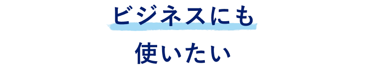 ビジネスにも使いたい​​