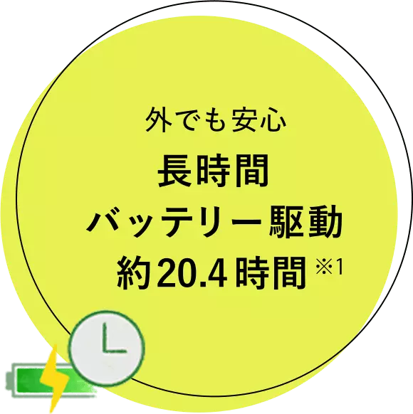 外でも安心 長時間バッテリー駆動 約20.4時間 ※1