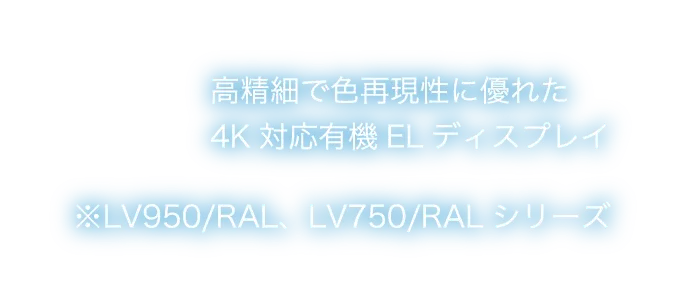 高精細で色再現性に優れた4K対応有機ELディスプレイ ※LV950/RAL、LV750/RALシリーズ