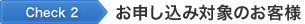 Check 2 お申し込み対象のお客様
